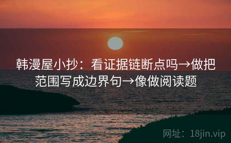 韩漫屋小抄：看证据链断点吗→做把范围写成边界句→像做阅读题