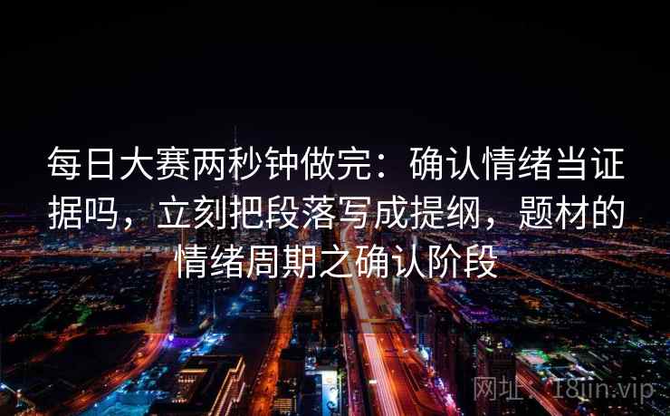 每日大赛两秒钟做完：确认情绪当证据吗，立刻把段落写成提纲，题材的情绪周期之确认阶段