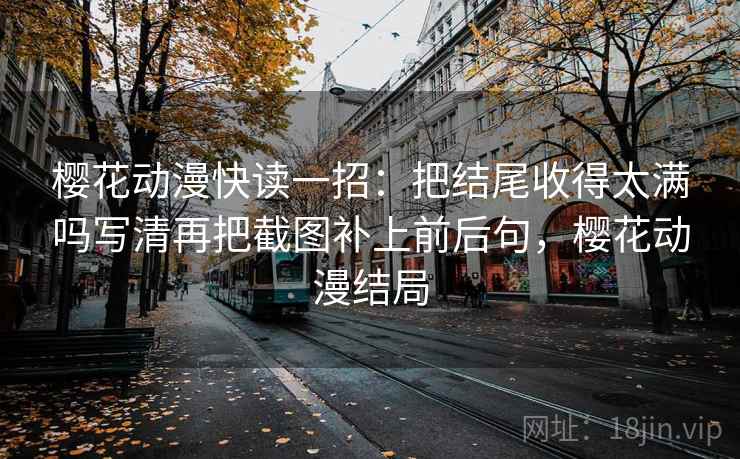 樱花动漫快读一招：把结尾收得太满吗写清再把截图补上前后句，樱花动漫结局