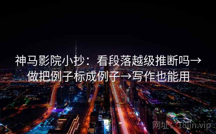 神马影院小抄：看段落越级推断吗→做把例子标成例子→写作也能用