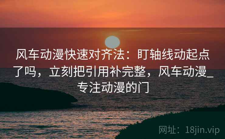 风车动漫快速对齐法：盯轴线动起点了吗，立刻把引用补完整，风车动漫_专注动漫的门
