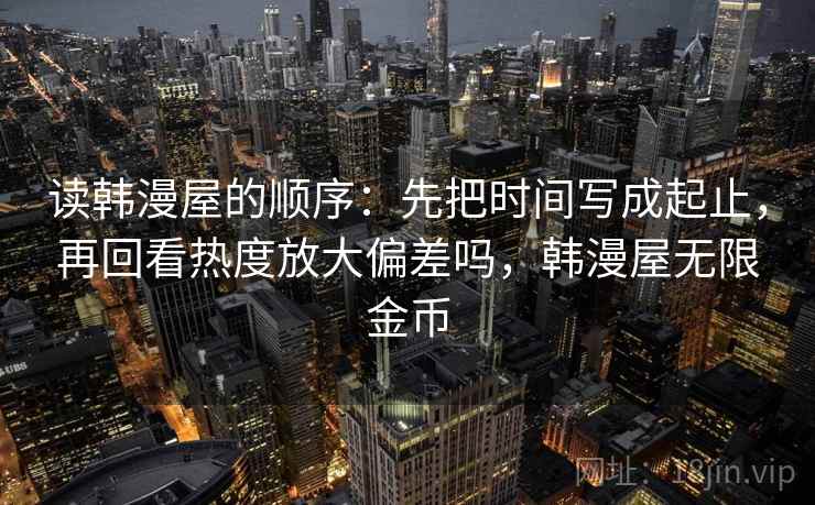 读韩漫屋的顺序：先把时间写成起止，再回看热度放大偏差吗，韩漫屋无限金币