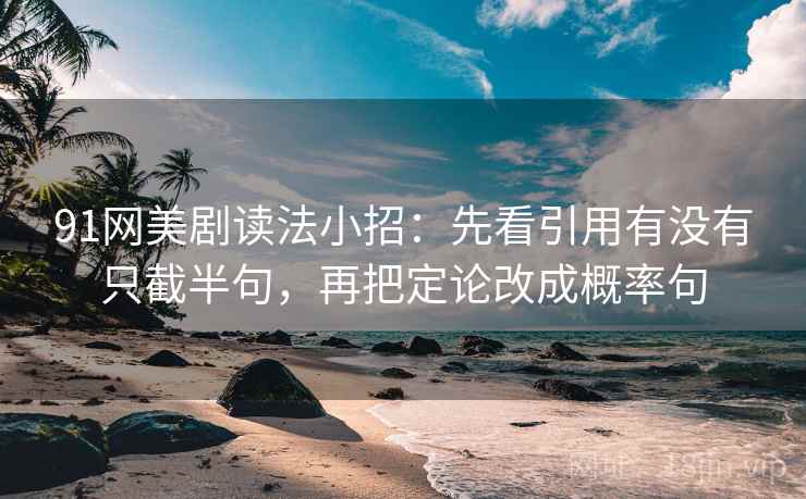 91网美剧读法小招：先看引用有没有只截半句，再把定论改成概率句