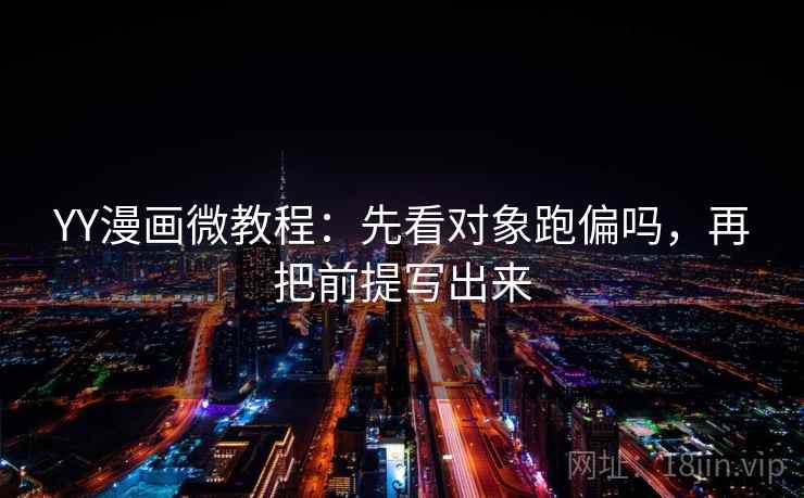 YY漫画微教程：先看对象跑偏吗，再把前提写出来