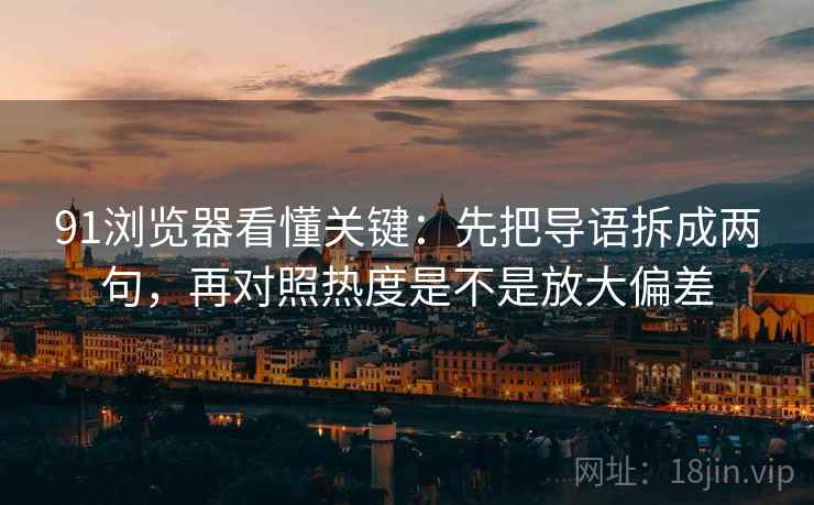 91浏览器看懂关键：先把导语拆成两句，再对照热度是不是放大偏差