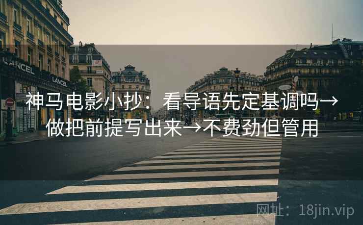神马电影小抄：看导语先定基调吗→做把前提写出来→不费劲但管用
