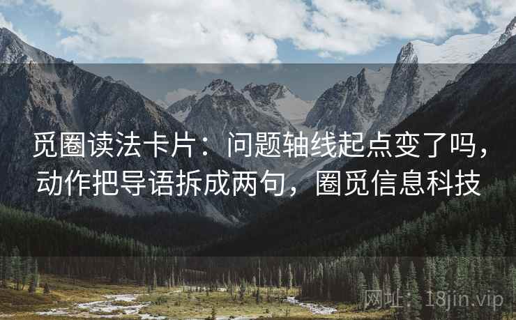 觅圈读法卡片：问题轴线起点变了吗，动作把导语拆成两句，圈觅信息科技