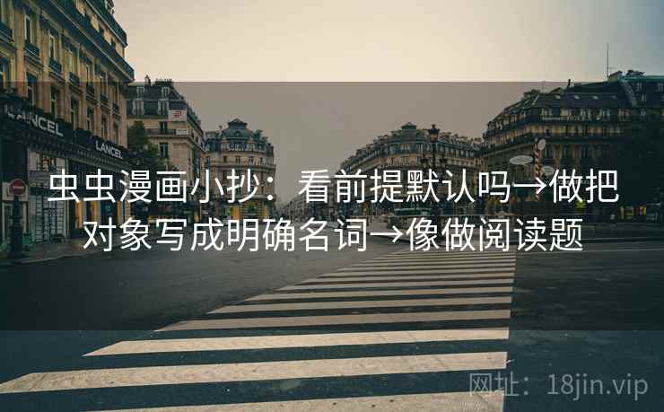 虫虫漫画小抄：看前提默认吗→做把对象写成明确名词→像做阅读题
