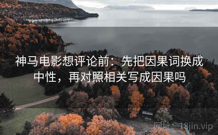 神马电影想评论前：先把因果词换成中性，再对照相关写成因果吗
