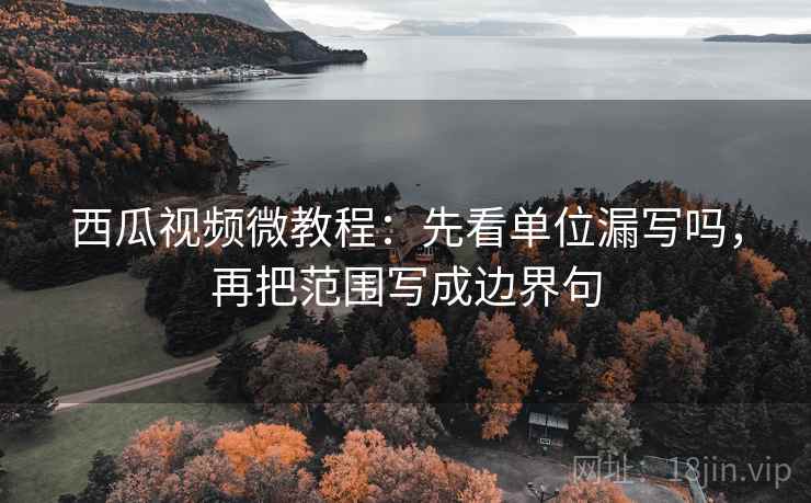 西瓜视频微教程：先看单位漏写吗，再把范围写成边界句
