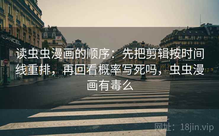 读虫虫漫画的顺序：先把剪辑按时间线重排，再回看概率写死吗，虫虫漫画有毒么