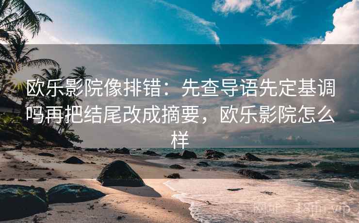 欧乐影院像排错：先查导语先定基调吗再把结尾改成摘要，欧乐影院怎么样