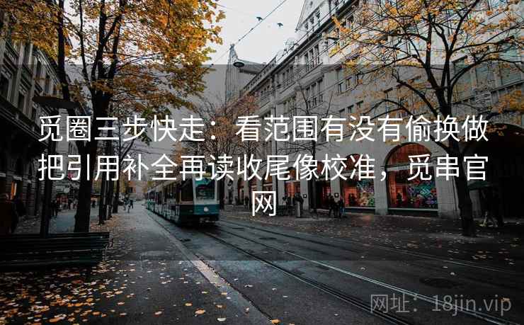 觅圈三步快走：看范围有没有偷换做把引用补全再读收尾像校准，觅串官网