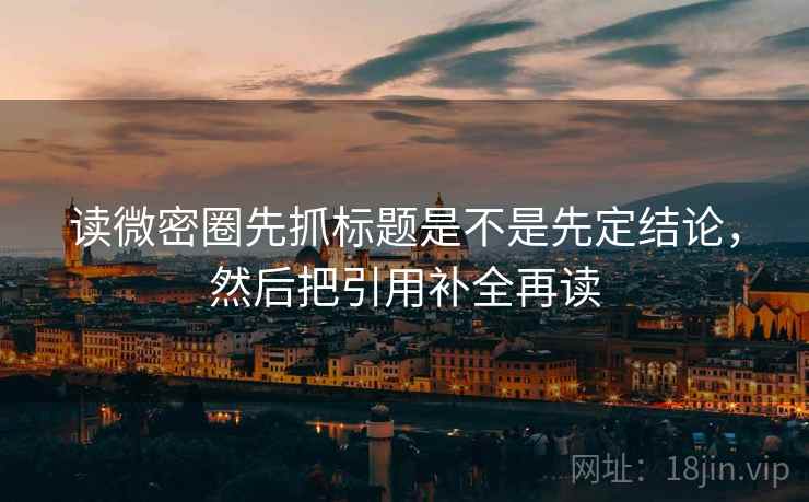 读微密圈先抓标题是不是先定结论，然后把引用补全再读