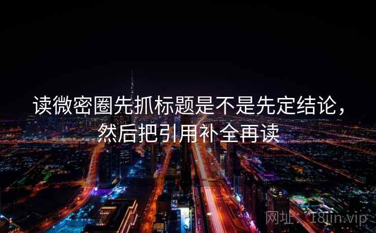 读微密圈先抓标题是不是先定结论，然后把引用补全再读