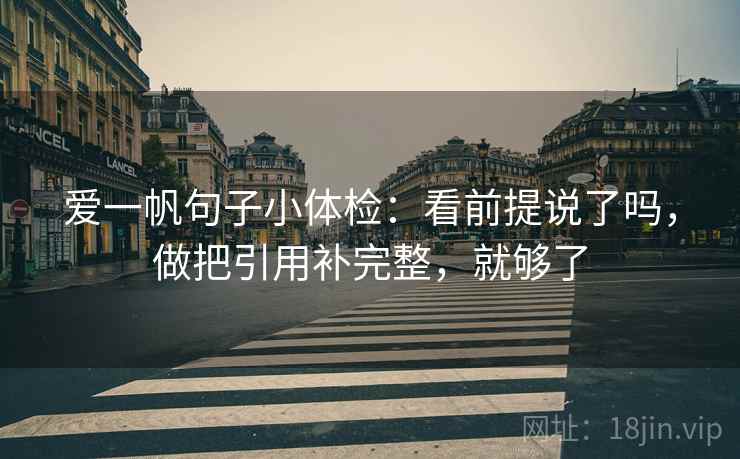 爱一帆句子小体检：看前提说了吗，做把引用补完整，就够了
