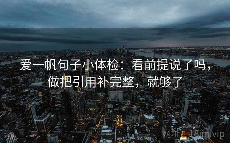 爱一帆句子小体检：看前提说了吗，做把引用补完整，就够了