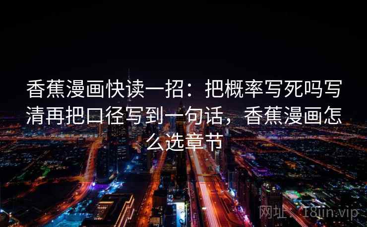 香蕉漫画快读一招：把概率写死吗写清再把口径写到一句话，香蕉漫画怎么选章节