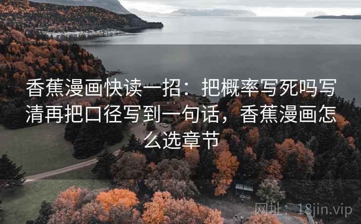 香蕉漫画快读一招：把概率写死吗写清再把口径写到一句话，香蕉漫画怎么选章节