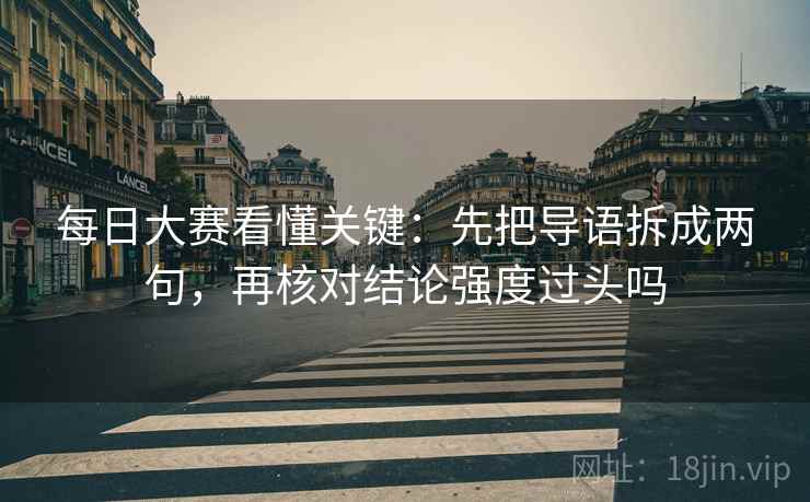 每日大赛看懂关键：先把导语拆成两句，再核对结论强度过头吗