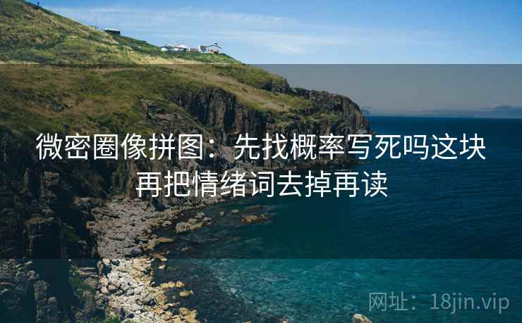 微密圈像拼图：先找概率写死吗这块再把情绪词去掉再读