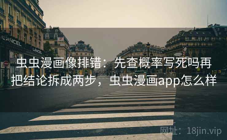 虫虫漫画像排错：先查概率写死吗再把结论拆成两步，虫虫漫画app怎么样