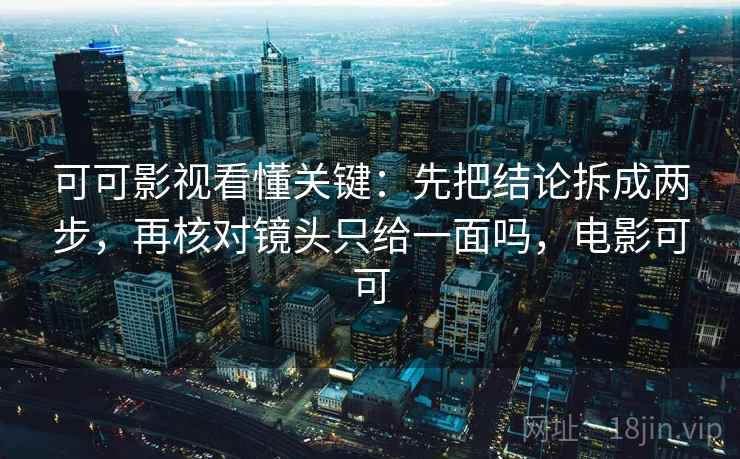 可可影视看懂关键：先把结论拆成两步，再核对镜头只给一面吗，电影可可