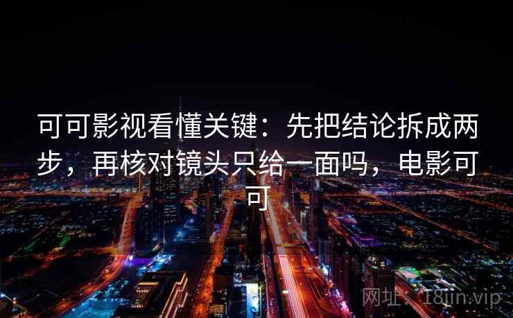 可可影视看懂关键：先把结论拆成两步，再核对镜头只给一面吗，电影可可